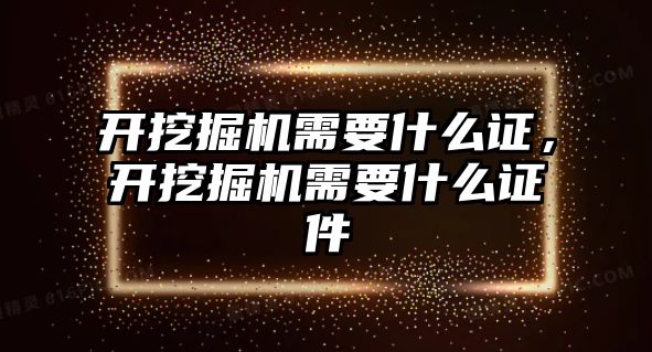 開挖掘機需要什么證，開挖掘機需要什么證件