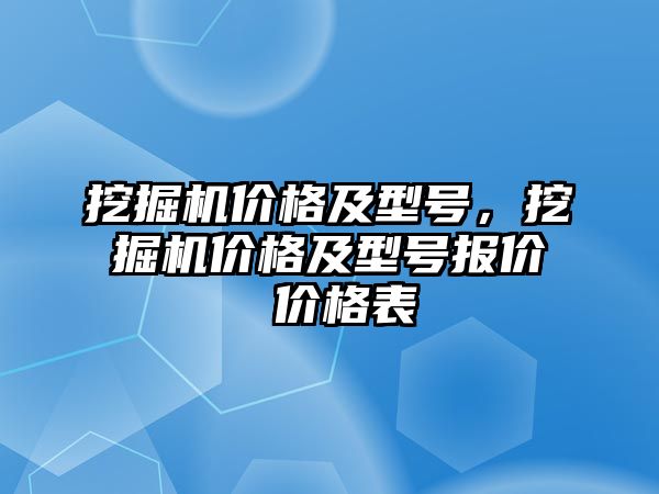 挖掘機(jī)價格及型號，挖掘機(jī)價格及型號報價 價格表