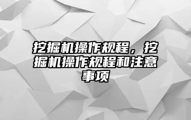 挖掘機(jī)操作規(guī)程，挖掘機(jī)操作規(guī)程和注意事項(xiàng)