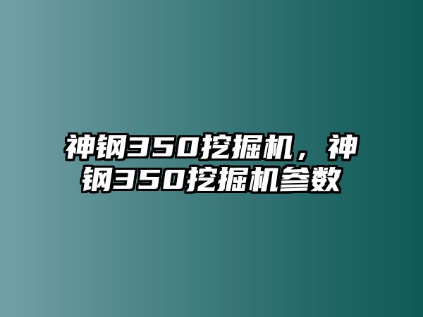 神鋼350挖掘機(jī)，神鋼350挖掘機(jī)參數(shù)