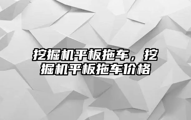 挖掘機平板拖車，挖掘機平板拖車價格