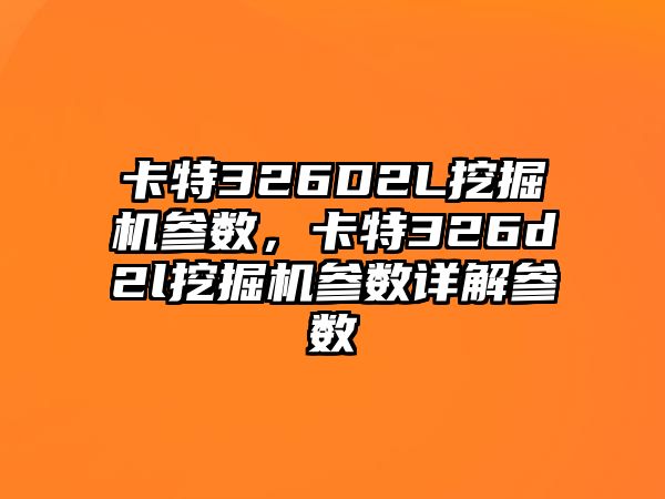 卡特326D2L挖掘機參數(shù)，卡特326d2l挖掘機參數(shù)詳解參數(shù)