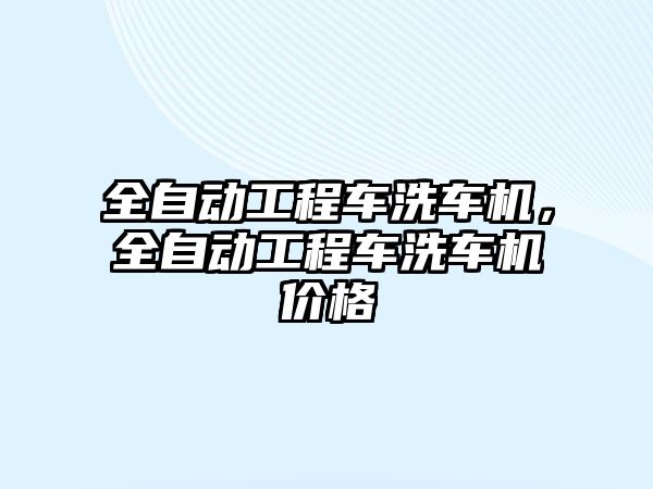 全自動工程車洗車機，全自動工程車洗車機價格