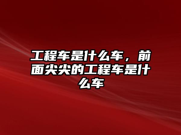 工程車是什么車，前面尖尖的工程車是什么車