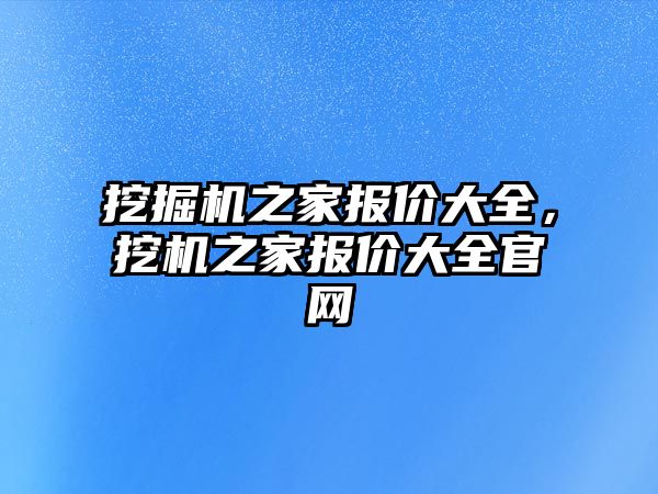 挖掘機之家報價大全，挖機之家報價大全官網(wǎng)