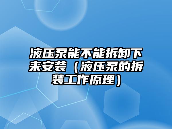 液壓泵能不能拆卸下來(lái)安裝（液壓泵的拆裝工作原理）