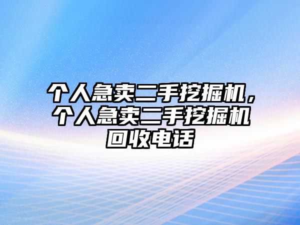 個人急賣二手挖掘機，個人急賣二手挖掘機回收電話