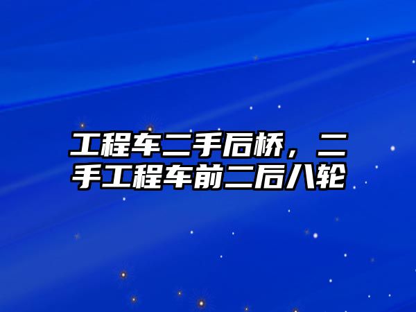 工程車二手后橋，二手工程車前二后八輪