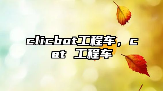 clicbot工程車，cat 工程車