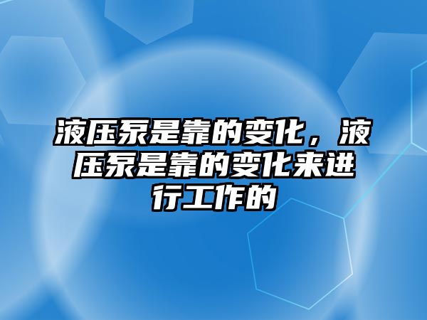 液壓泵是靠的變化，液壓泵是靠的變化來(lái)進(jìn)行工作的