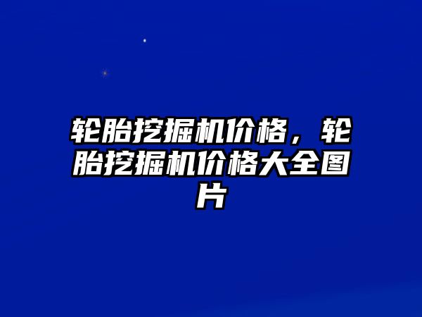 輪胎挖掘機價格，輪胎挖掘機價格大全圖片