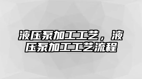 液壓泵加工工藝，液壓泵加工工藝流程