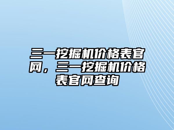 三一挖掘機價格表官網(wǎng)，三一挖掘機價格表官網(wǎng)查詢