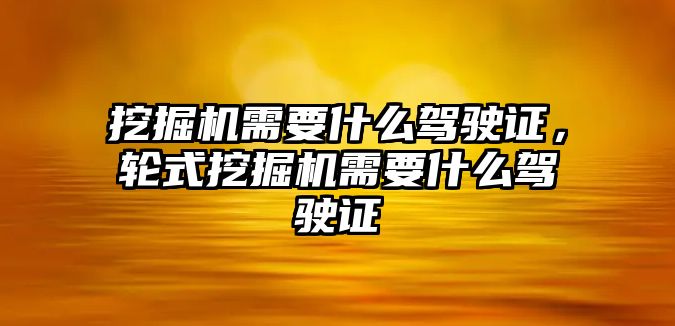 挖掘機需要什么駕駛證，輪式挖掘機需要什么駕駛證