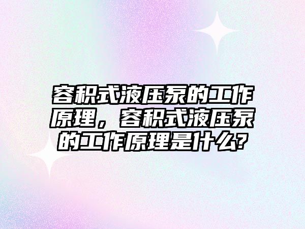 容積式液壓泵的工作原理，容積式液壓泵的工作原理是什么?