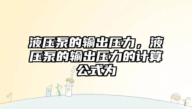 液壓泵的輸出壓力，液壓泵的輸出壓力的計算公式為