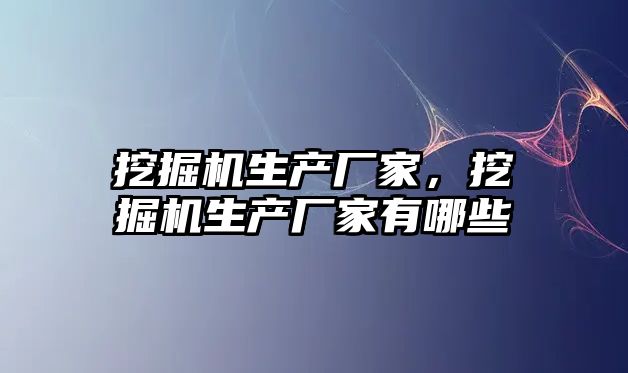 挖掘機生產廠家，挖掘機生產廠家有哪些