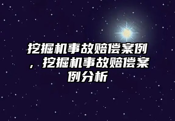 挖掘機事故賠償案例，挖掘機事故賠償案例分析