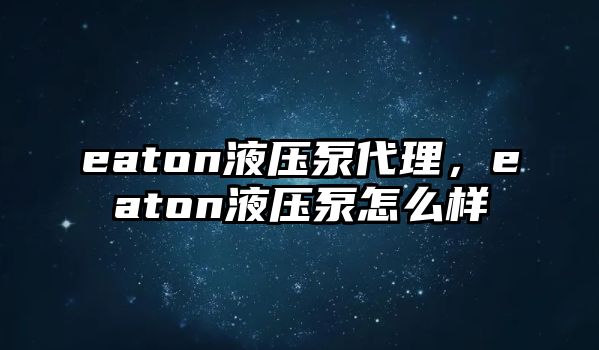 eaton液壓泵代理，eaton液壓泵怎么樣