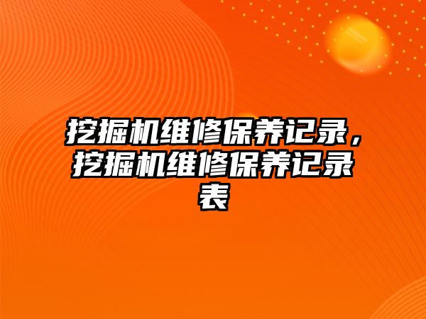 挖掘機維修保養(yǎng)記錄，挖掘機維修保養(yǎng)記錄表