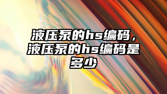 液壓泵的hs編碼，液壓泵的hs編碼是多少