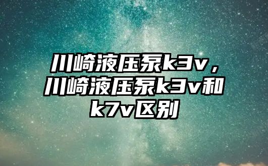 川崎液壓泵k3v，川崎液壓泵k3v和k7v區(qū)別