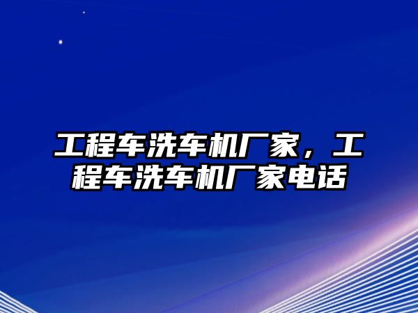 工程車洗車機(jī)廠家，工程車洗車機(jī)廠家電話