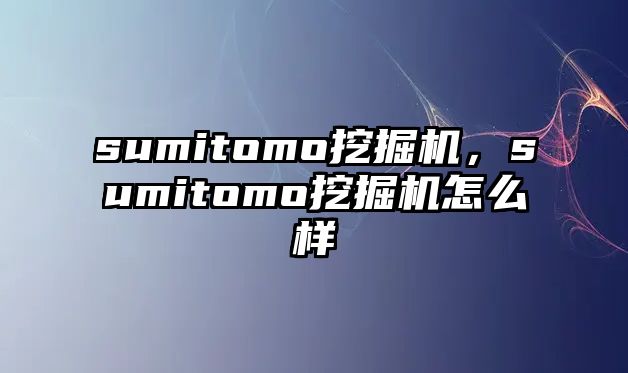 sumitomo挖掘機，sumitomo挖掘機怎么樣