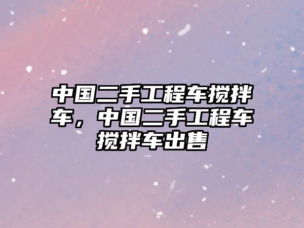 中國二手工程車攪拌車，中國二手工程車攪拌車出售