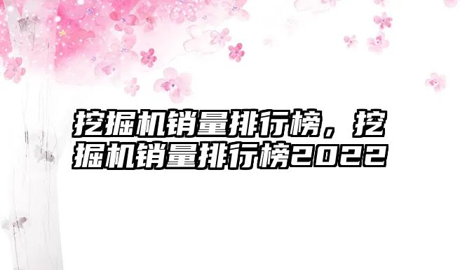 挖掘機銷量排行榜，挖掘機銷量排行榜2022