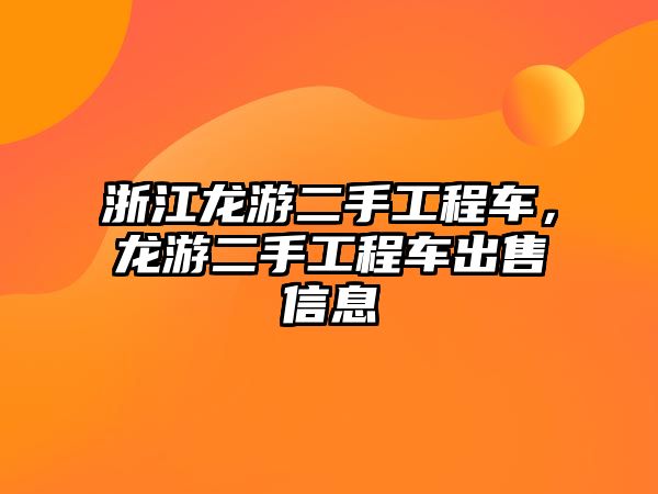 浙江龍游二手工程車，龍游二手工程車出售信息