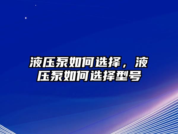 液壓泵如何選擇，液壓泵如何選擇型號