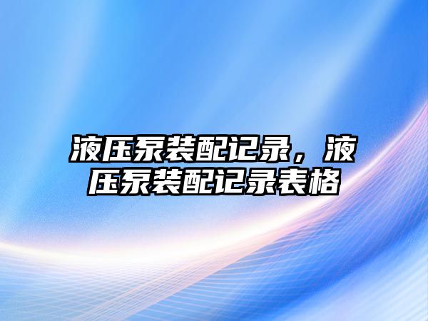 液壓泵裝配記錄，液壓泵裝配記錄表格