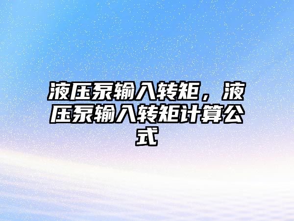 液壓泵輸入轉(zhuǎn)矩，液壓泵輸入轉(zhuǎn)矩計算公式