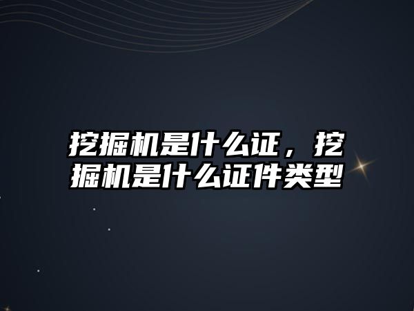 挖掘機是什么證，挖掘機是什么證件類型