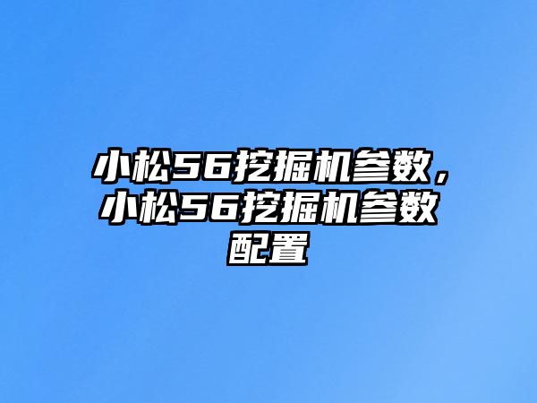 小松56挖掘機(jī)參數(shù)，小松56挖掘機(jī)參數(shù)配置