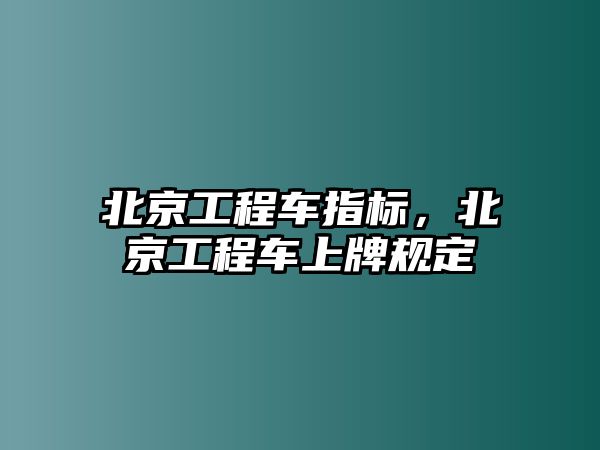 北京工程車指標(biāo)，北京工程車上牌規(guī)定