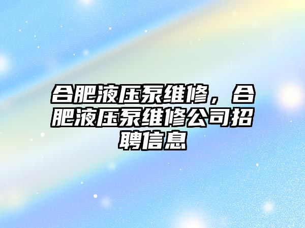 合肥液壓泵維修，合肥液壓泵維修公司招聘信息