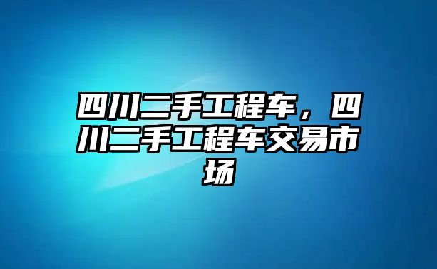 四川二手工程車，四川二手工程車交易市場(chǎng)