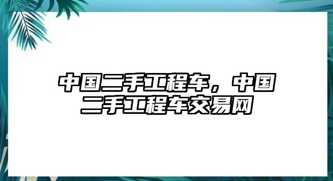 中國二手工程車，中國二手工程車交易網(wǎng)