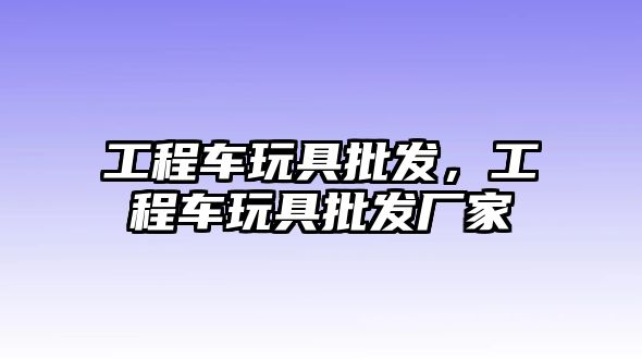 工程車玩具批發(fā)，工程車玩具批發(fā)廠家