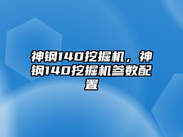 神鋼140挖掘機，神鋼140挖掘機參數(shù)配置