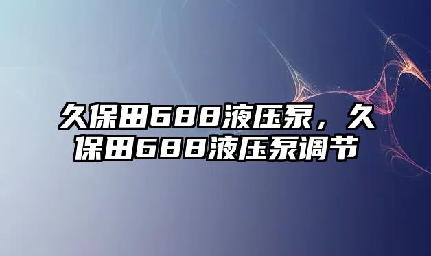 久保田688液壓泵，久保田688液壓泵調(diào)節(jié)