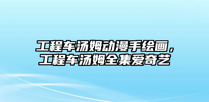 工程車湯姆動漫手繪畫，工程車湯姆全集愛奇藝