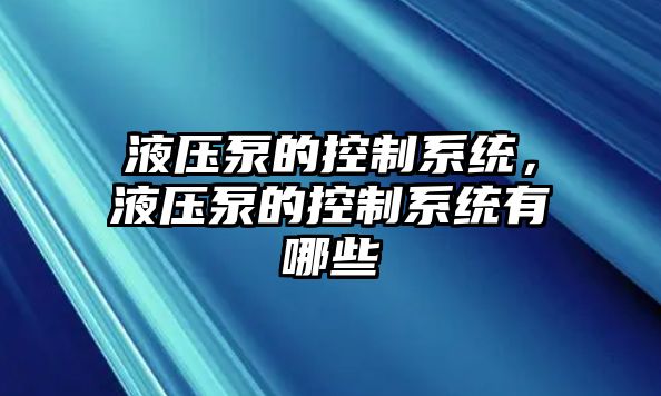 液壓泵的控制系統(tǒng)，液壓泵的控制系統(tǒng)有哪些