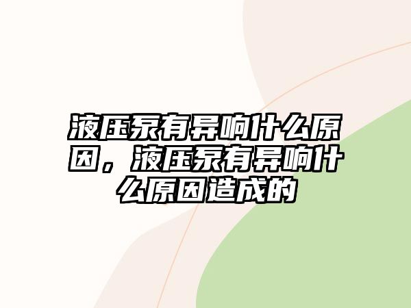 液壓泵有異響什么原因，液壓泵有異響什么原因造成的