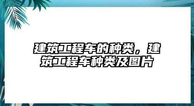 建筑工程車的種類，建筑工程車種類及圖片