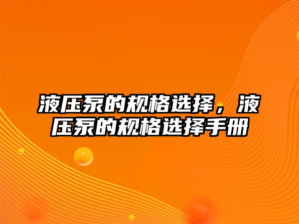 液壓泵的規(guī)格選擇，液壓泵的規(guī)格選擇手冊(cè)