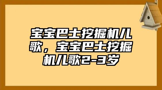 寶寶巴士挖掘機兒歌，寶寶巴士挖掘機兒歌2-3歲