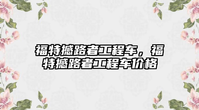 福特撼路者工程車，福特撼路者工程車價格